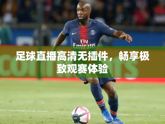 足球直播高清无插件，畅享极致观赛体验