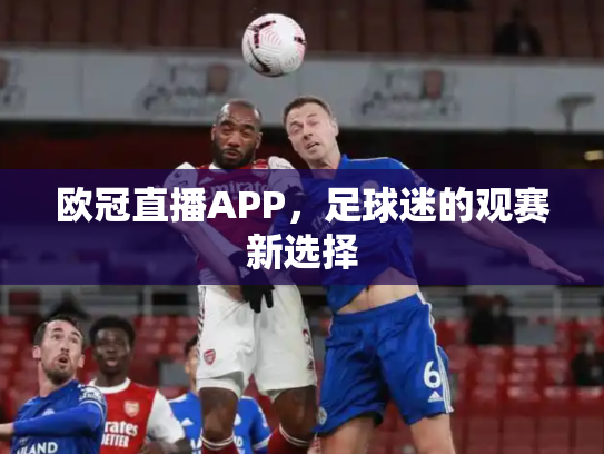 欧冠直播APP，足球迷的观赛新选择