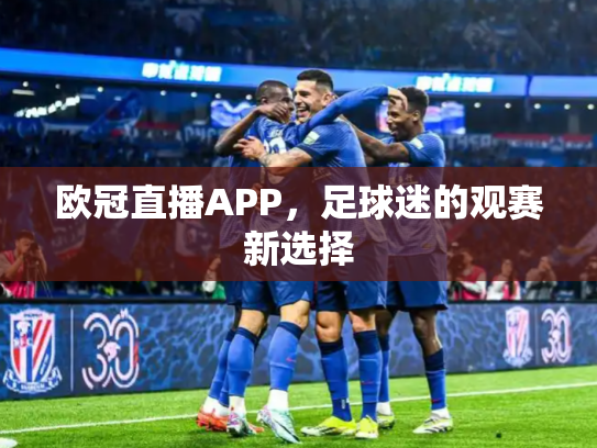 欧冠直播APP，足球迷的观赛新选择