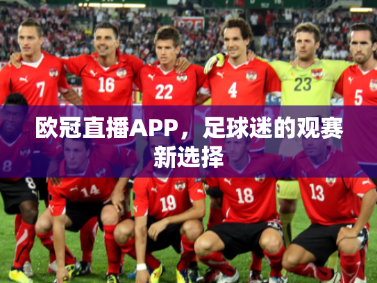 欧冠直播APP，足球迷的观赛新选择