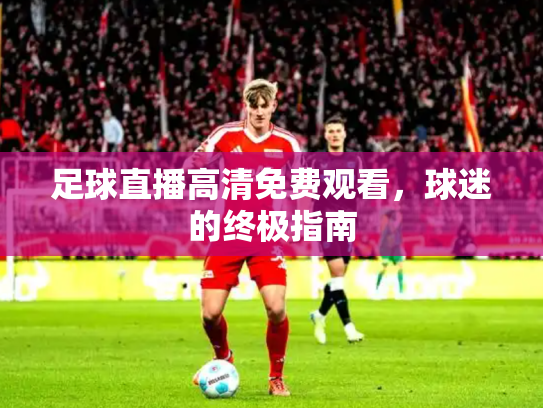 足球直播高清免费观看，球迷的终极指南