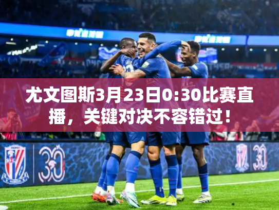 尤文图斯3月23日0:30比赛直播，关键对决不容错过！