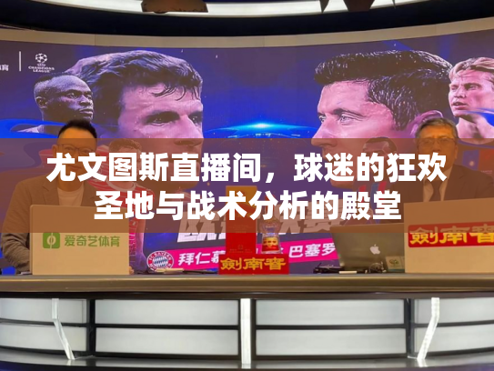 尤文图斯直播间，球迷的狂欢圣地与战术分析的殿堂