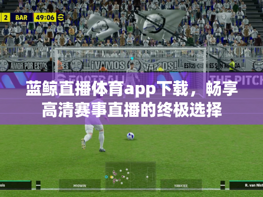 蓝鲸直播体育app下载，畅享高清赛事直播的终极选择