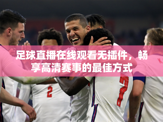 足球直播在线观看无插件，畅享高清赛事的最佳方式