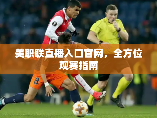 美职联直播入口官网，全方位观赛指南