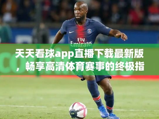 天天看球app直播下载最新版，畅享高清体育赛事的终极指南