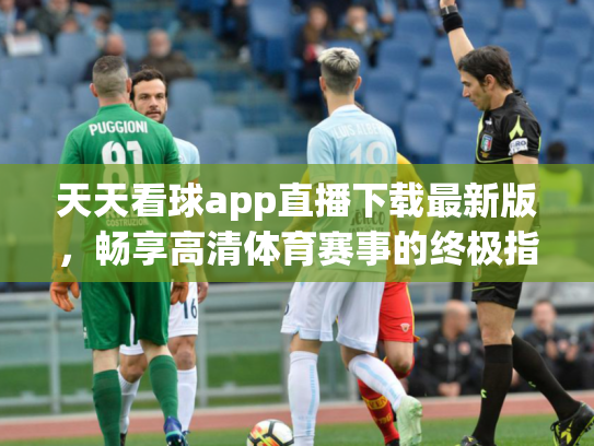 天天看球app直播下载最新版，畅享高清体育赛事的终极指南