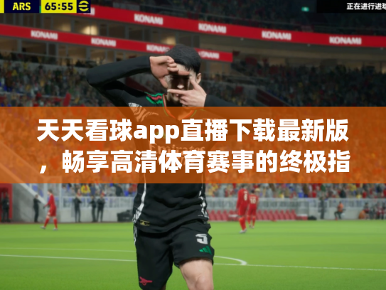 天天看球app直播下载最新版，畅享高清体育赛事的终极指南