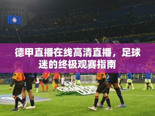 德甲直播在线高清直播，足球迷的终极观赛指南