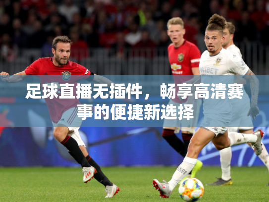 足球直播无插件，畅享高清赛事的便捷新选择
