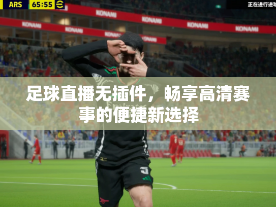足球直播无插件，畅享高清赛事的便捷新选择