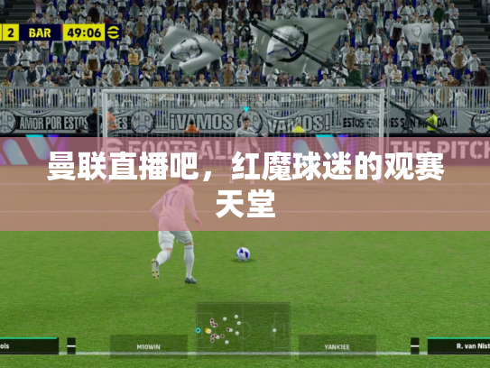 曼联直播吧，红魔球迷的观赛天堂