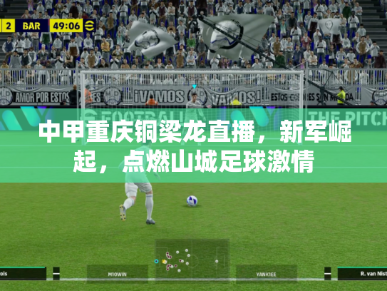 中甲重庆铜梁龙直播，新军崛起，点燃山城足球激情