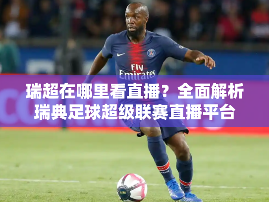 瑞超在哪里看直播？全面解析瑞典足球超级联赛直播平台