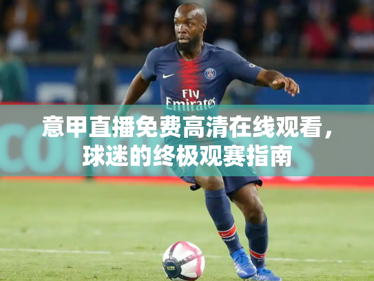 意甲直播免费高清在线观看，球迷的终极观赛指南