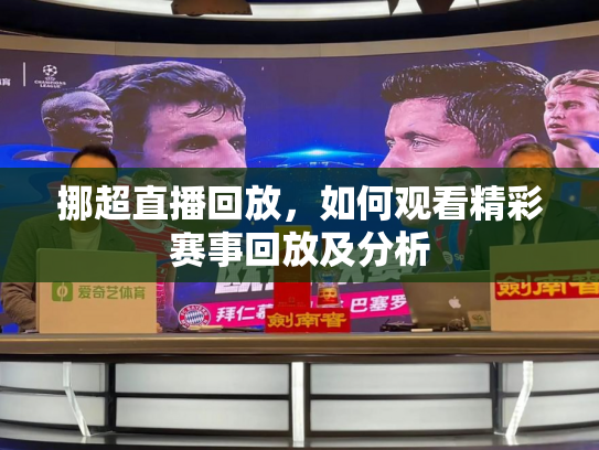 挪超直播回放，如何观看精彩赛事回放及分析