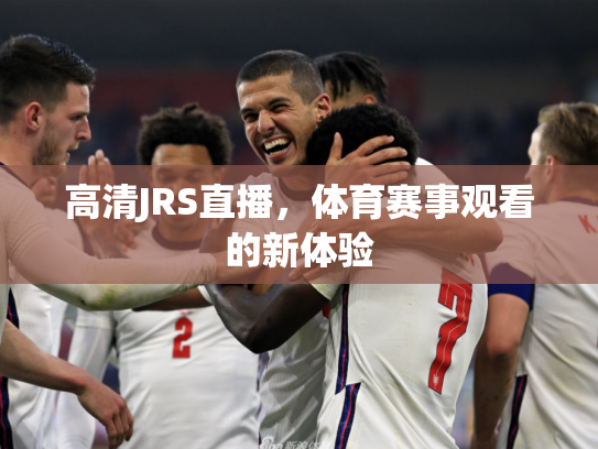 高清JRS直播，体育赛事观看的新体验