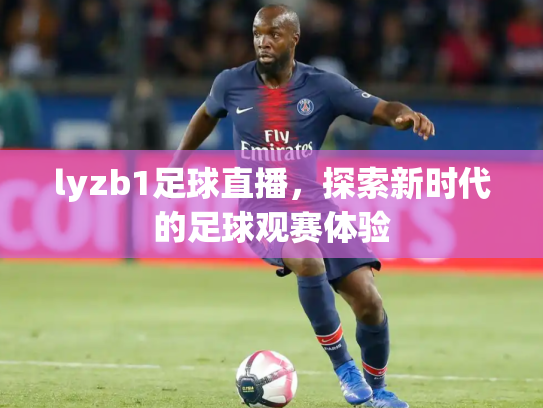 lyzb1足球直播，探索新时代的足球观赛体验