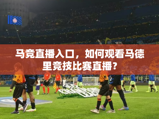 马竞直播入口，如何观看马德里竞技比赛直播？