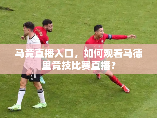 马竞直播入口，如何观看马德里竞技比赛直播？