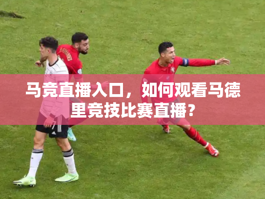 马竞直播入口，如何观看马德里竞技比赛直播？