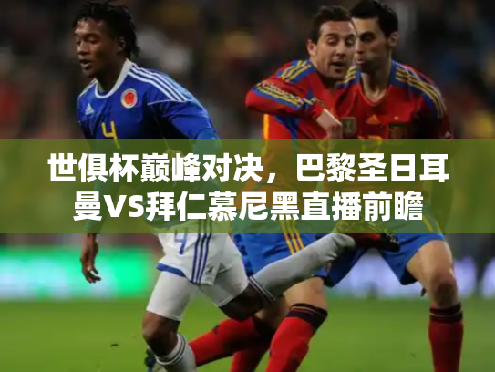 世俱杯巅峰对决，巴黎圣日耳曼VS拜仁慕尼黑直播前瞻