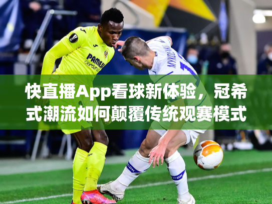 快直播App看球新体验，冠希式潮流如何颠覆传统观赛模式？