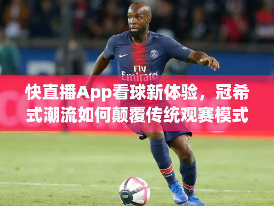 快直播App看球新体验，冠希式潮流如何颠覆传统观赛模式？