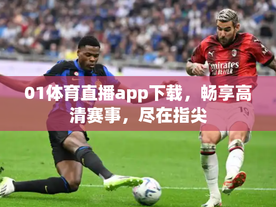 01体育直播app下载，畅享高清赛事，尽在指尖