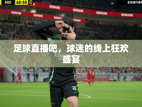 足球直播吧，球迷的线上狂欢盛宴
