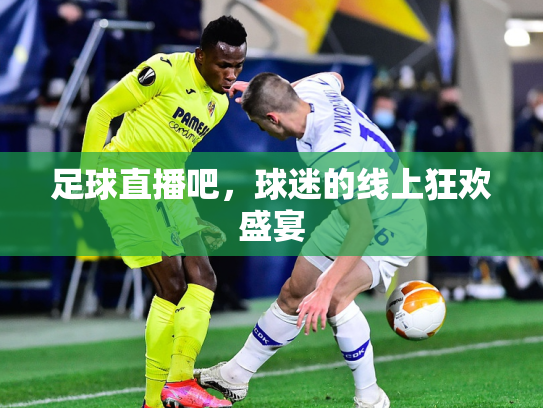 足球直播吧，球迷的线上狂欢盛宴
