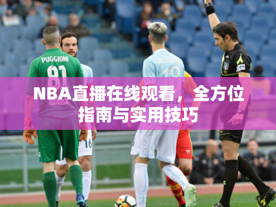 NBA直播在线观看，全方位指南与实用技巧