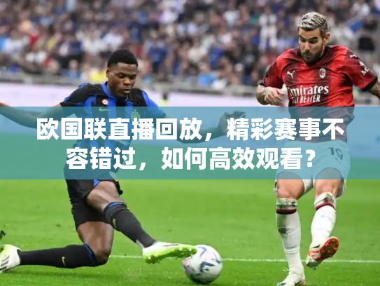 欧国联直播回放，精彩赛事不容错过，如何高效观看？