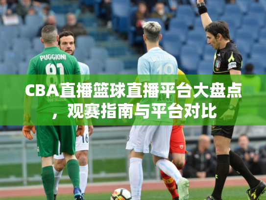 CBA直播篮球直播平台大盘点，观赛指南与平台对比