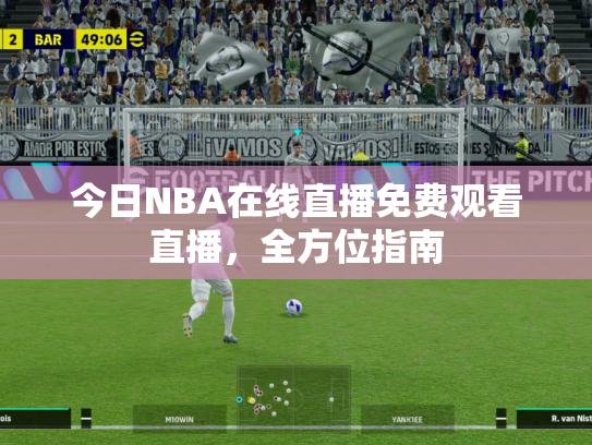 今日NBA在线直播免费观看直播，全方位指南