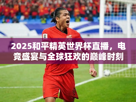 2025和平精英世界杯直播，电竞盛宴与全球狂欢的巅峰时刻