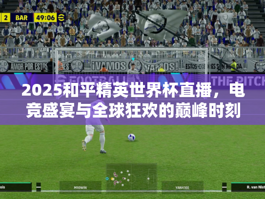 2025和平精英世界杯直播，电竞盛宴与全球狂欢的巅峰时刻