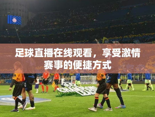 足球直播在线观看，享受激情赛事的便捷方式