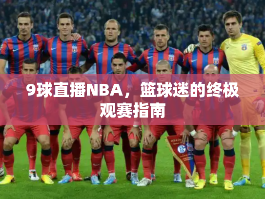 9球直播NBA，篮球迷的终极观赛指南