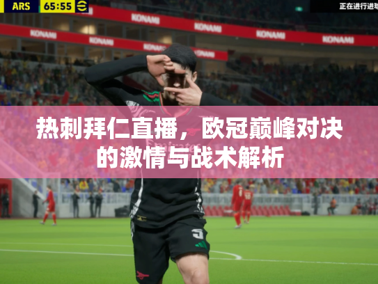 热刺拜仁直播，欧冠巅峰对决的激情与战术解析