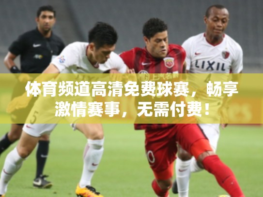 体育频道高清免费球赛，畅享激情赛事，无需付费！