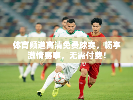体育频道高清免费球赛，畅享激情赛事，无需付费！