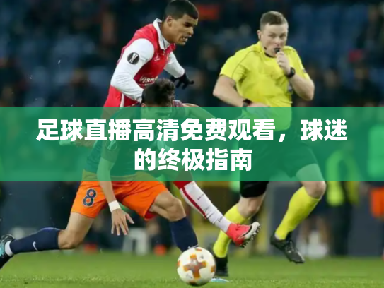 足球直播高清免费观看，球迷的终极指南
