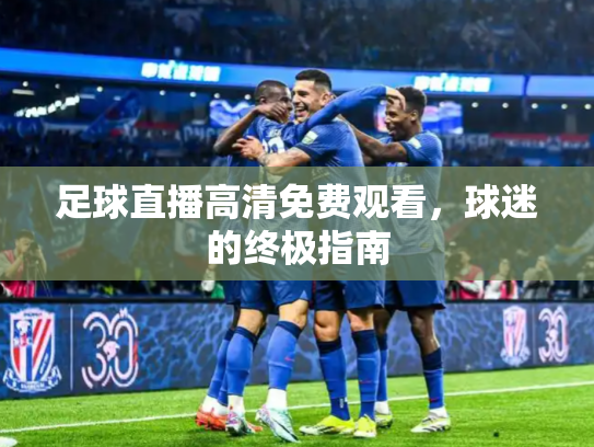 足球直播高清免费观看，球迷的终极指南