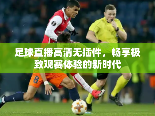足球直播高清无插件，畅享极致观赛体验的新时代