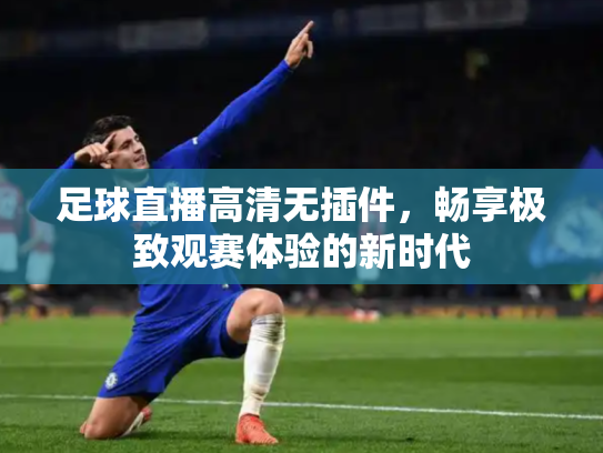 足球直播高清无插件，畅享极致观赛体验的新时代