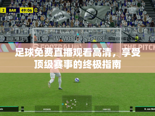 足球免费直播观看高清，享受顶级赛事的终极指南