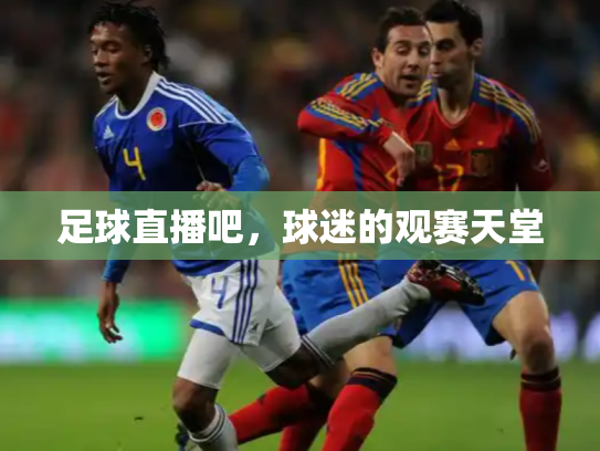 足球直播吧，球迷的观赛天堂