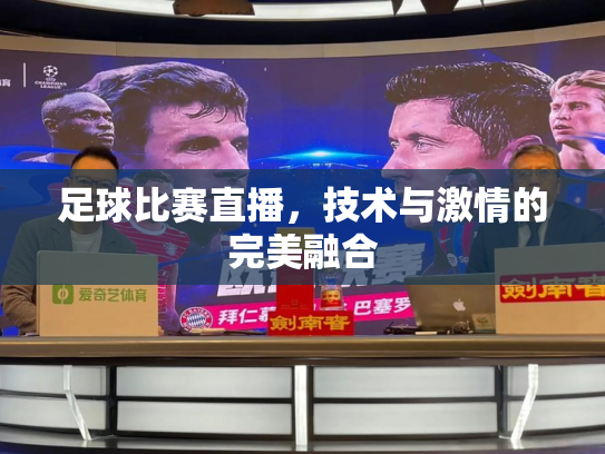 足球比赛直播，技术与激情的完美融合